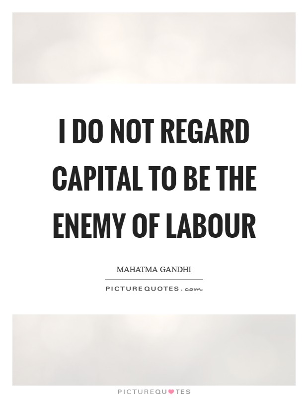 I do not regard capital to be the enemy of labour Picture Quote #1