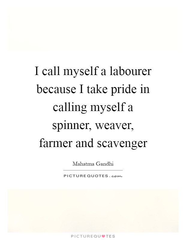 I call myself a labourer because I take pride in calling myself a spinner, weaver, farmer and scavenger Picture Quote #1