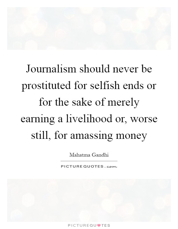 Journalism should never be prostituted for selfish ends or for the sake of merely earning a livelihood or, worse still, for amassing money Picture Quote #1