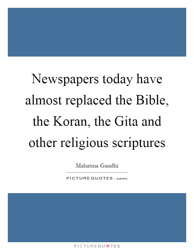 Newspapers today have almost replaced the Bible, the Koran, the Gita and other religious scriptures Picture Quote #1