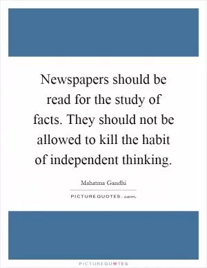 Newspapers should be read for the study of facts. They should not be allowed to kill the habit of independent thinking Picture Quote #1