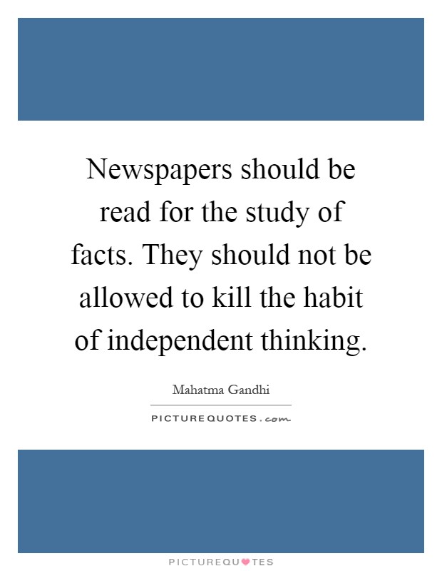 Newspapers should be read for the study of facts. They should not be allowed to kill the habit of independent thinking Picture Quote #1