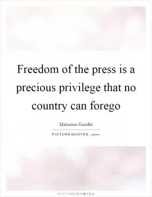 Freedom of the press is a precious privilege that no country can forego Picture Quote #1