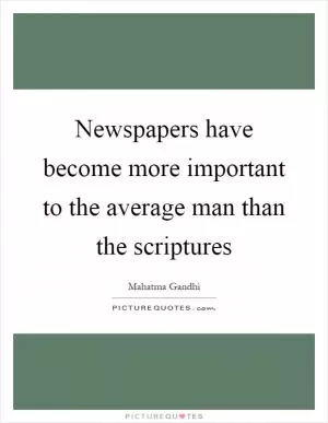 Newspapers have become more important to the average man than the scriptures Picture Quote #1