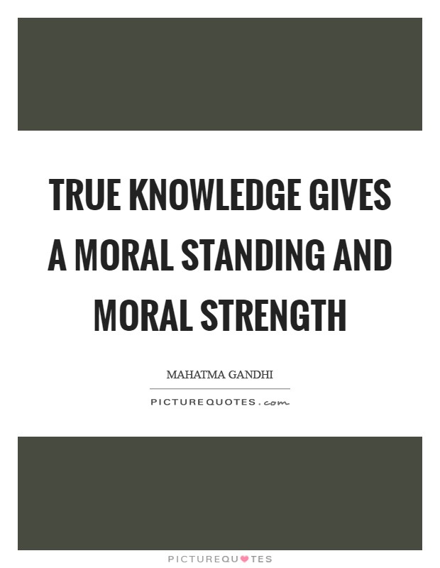 True knowledge gives a moral standing and moral strength Picture Quote #1