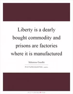 Liberty is a dearly bought commodity and prisons are factories where it is manufactured Picture Quote #1