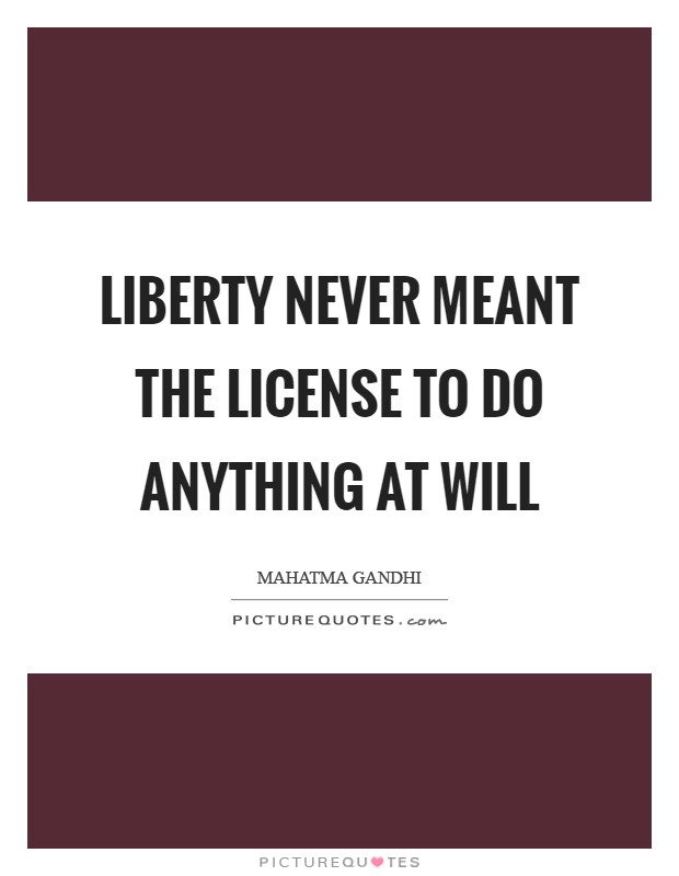 Liberty never meant the license to do anything at will Picture Quote #1