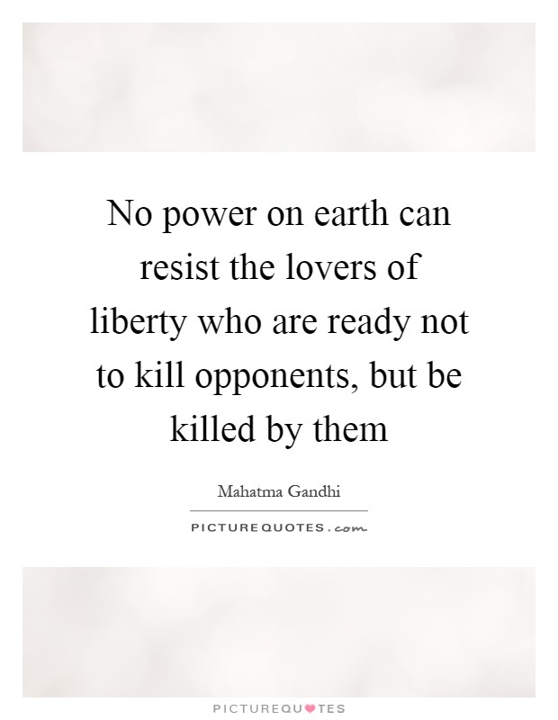 No power on earth can resist the lovers of liberty who are ready not to kill opponents, but be killed by them Picture Quote #1