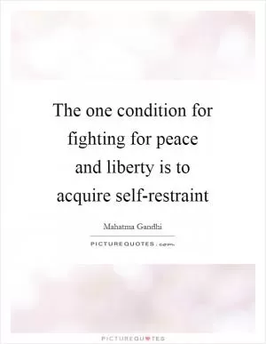 The one condition for fighting for peace and liberty is to acquire self-restraint Picture Quote #1