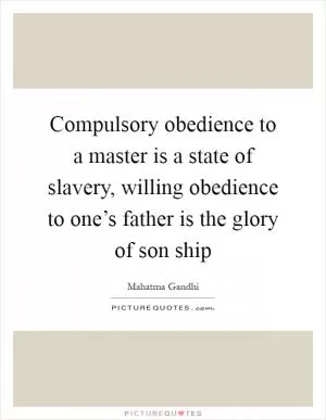 Compulsory obedience to a master is a state of slavery, willing obedience to one’s father is the glory of son ship Picture Quote #1