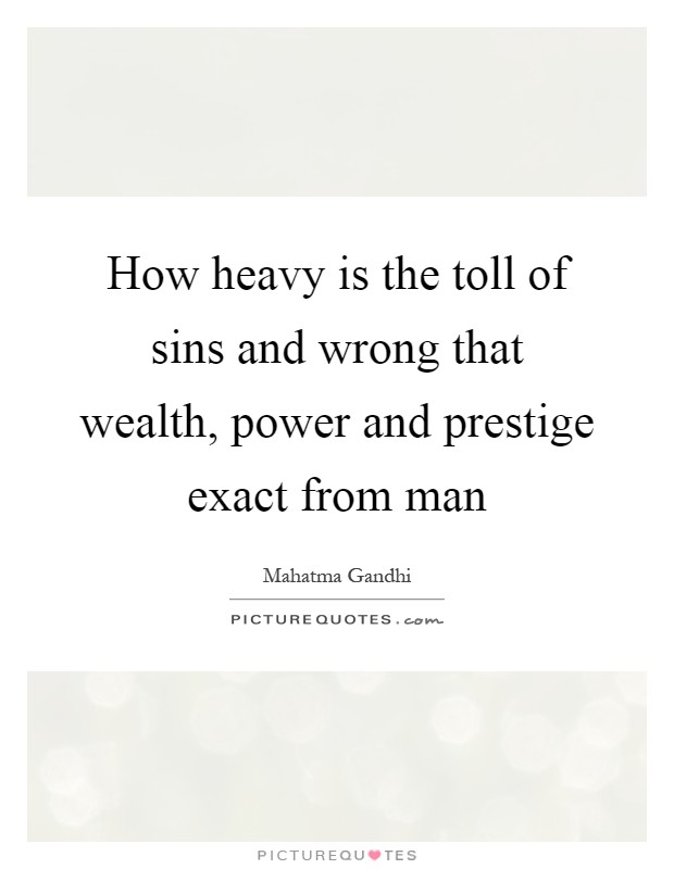 How heavy is the toll of sins and wrong that wealth, power and prestige exact from man Picture Quote #1