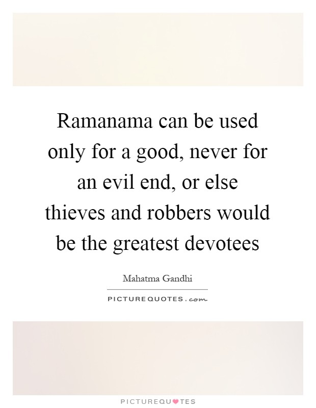 Ramanama can be used only for a good, never for an evil end, or else thieves and robbers would be the greatest devotees Picture Quote #1