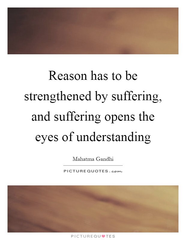 Reason has to be strengthened by suffering, and suffering opens the eyes of understanding Picture Quote #1