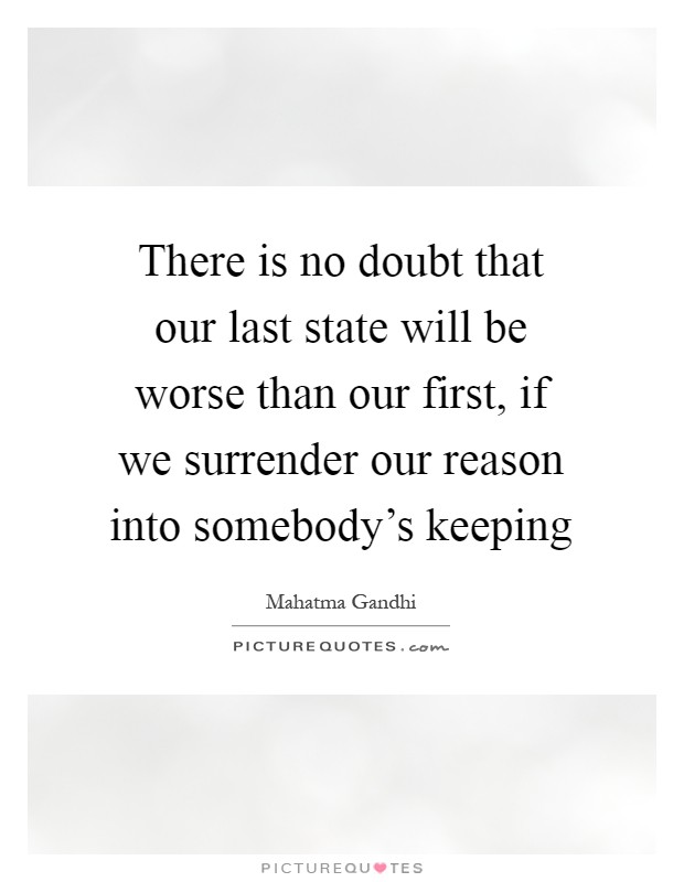 There is no doubt that our last state will be worse than our first, if we surrender our reason into somebody's keeping Picture Quote #1