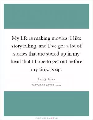 My life is making movies. I like storytelling, and I’ve got a lot of stories that are stored up in my head that I hope to get out before my time is up Picture Quote #1