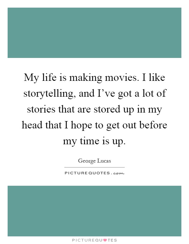 My life is making movies. I like storytelling, and I've got a lot of stories that are stored up in my head that I hope to get out before my time is up Picture Quote #1