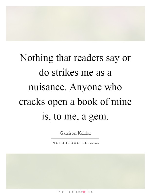Nothing that readers say or do strikes me as a nuisance. Anyone who cracks open a book of mine is, to me, a gem Picture Quote #1