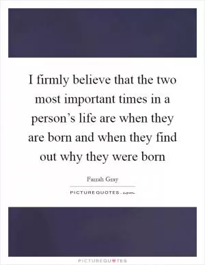 I firmly believe that the two most important times in a person’s life are when they are born and when they find out why they were born Picture Quote #1