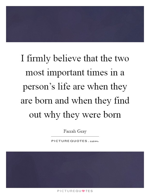 I firmly believe that the two most important times in a person's life are when they are born and when they find out why they were born Picture Quote #1
