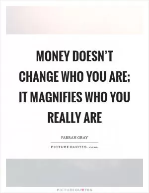 Money doesn’t change who you are; it magnifies who you really are Picture Quote #1