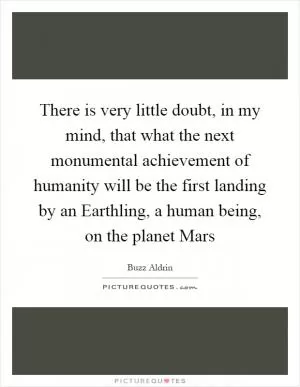 There is very little doubt, in my mind, that what the next monumental achievement of humanity will be the first landing by an Earthling, a human being, on the planet Mars Picture Quote #1