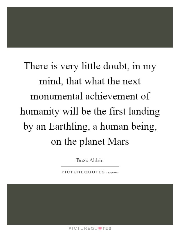 There is very little doubt, in my mind, that what the next monumental achievement of humanity will be the first landing by an Earthling, a human being, on the planet Mars Picture Quote #1
