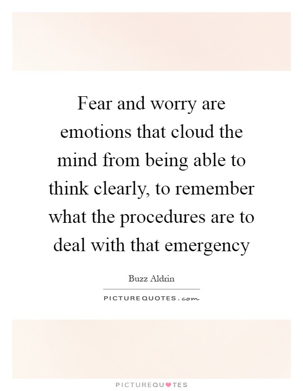 Fear and worry are emotions that cloud the mind from being able to think clearly, to remember what the procedures are to deal with that emergency Picture Quote #1