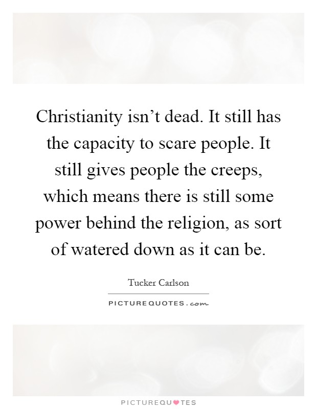 Christianity isn't dead. It still has the capacity to scare people. It still gives people the creeps, which means there is still some power behind the religion, as sort of watered down as it can be Picture Quote #1