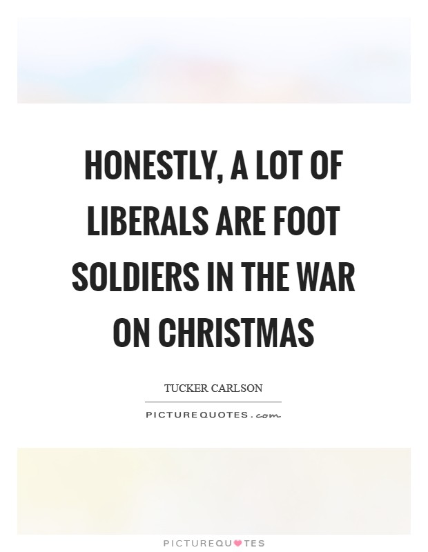 Honestly, a lot of liberals are foot soldiers in the war on Christmas Picture Quote #1