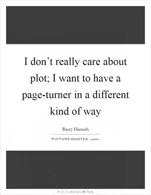 I don’t really care about plot; I want to have a page-turner in a different kind of way Picture Quote #1