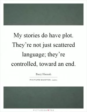 My stories do have plot. They’re not just scattered language; they’re controlled, toward an end Picture Quote #1