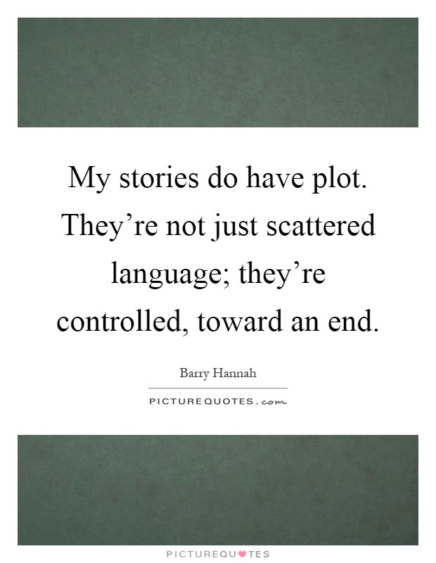 My stories do have plot. They're not just scattered language; they're controlled, toward an end Picture Quote #1