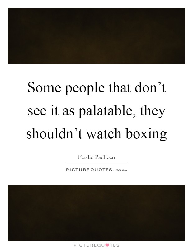 Some people that don't see it as palatable, they shouldn't watch boxing Picture Quote #1