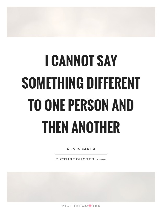 I cannot say something different to one person and then another Picture Quote #1