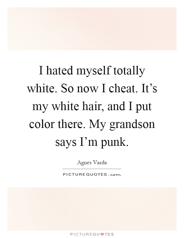 I hated myself totally white. So now I cheat. It's my white hair, and I put color there. My grandson says I'm punk Picture Quote #1