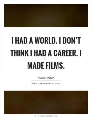 I had a world. I don’t think I had a career. I made films Picture Quote #1