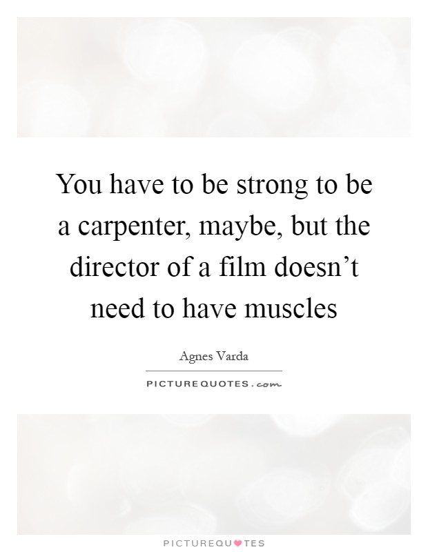 You have to be strong to be a carpenter, maybe, but the director of a film doesn't need to have muscles Picture Quote #1