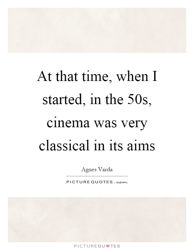 At that time, when I started, in the  50s, cinema was very classical in its aims Picture Quote #1