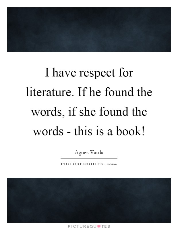 I have respect for literature. If he found the words, if she found the words - this is a book! Picture Quote #1