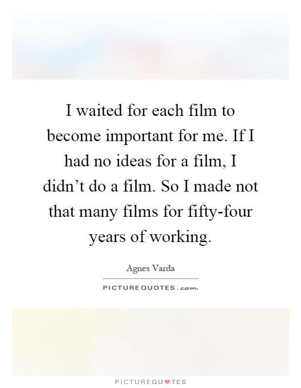 I waited for each film to become important for me. If I had no ideas for a film, I didn't do a film. So I made not that many films for fifty-four years of working Picture Quote #1