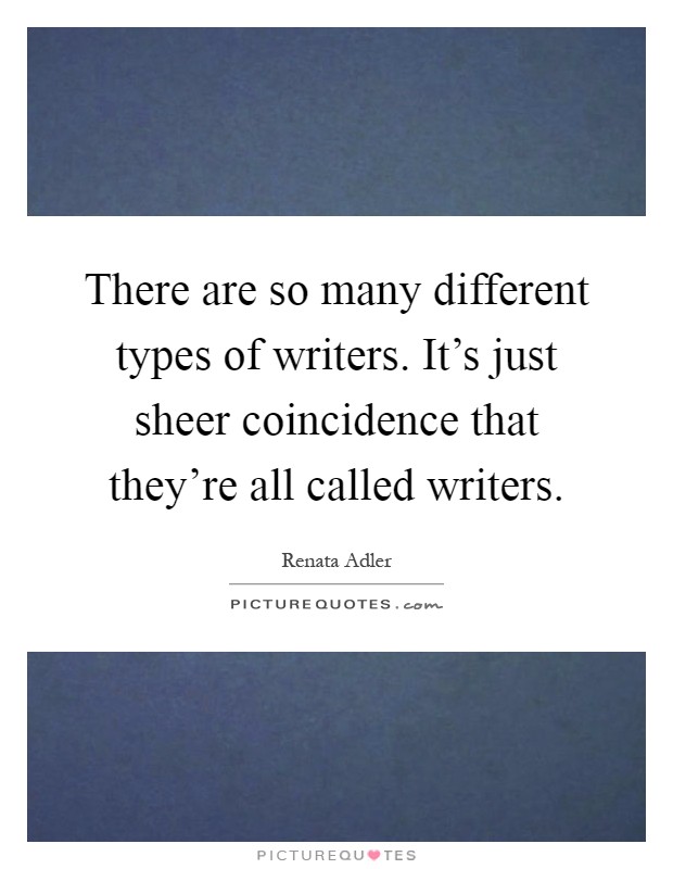 There are so many different types of writers. It's just sheer coincidence that they're all called writers Picture Quote #1