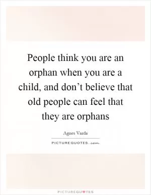 People think you are an orphan when you are a child, and don’t believe that old people can feel that they are orphans Picture Quote #1