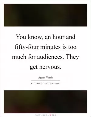 You know, an hour and fifty-four minutes is too much for audiences. They get nervous Picture Quote #1
