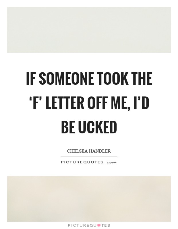 If someone took the ‘F' letter off me, I'd be ucked Picture Quote #1