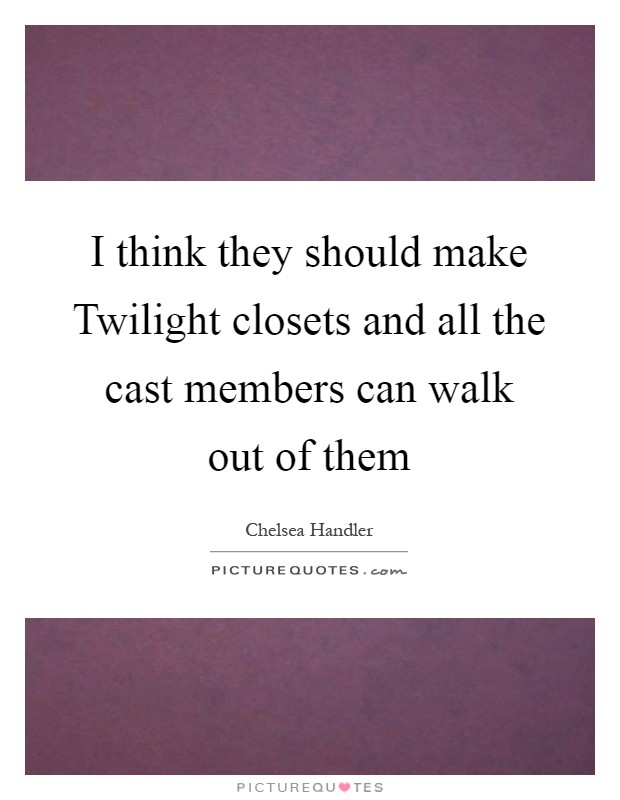 I think they should make Twilight closets and all the cast members can walk out of them Picture Quote #1
