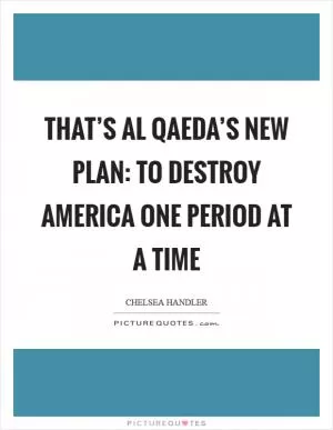 That’s Al Qaeda’s new plan: to destroy America one period at a time Picture Quote #1