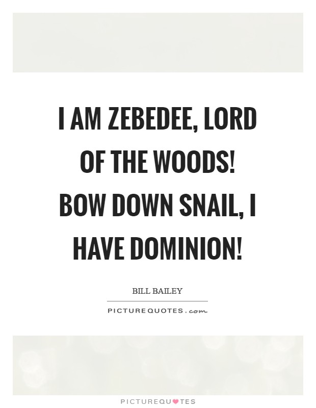I am Zebedee, lord of the woods! Bow down snail, I have dominion! Picture Quote #1