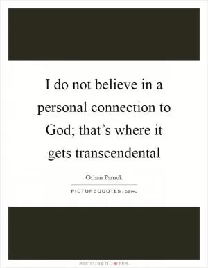 I do not believe in a personal connection to God; that’s where it gets transcendental Picture Quote #1