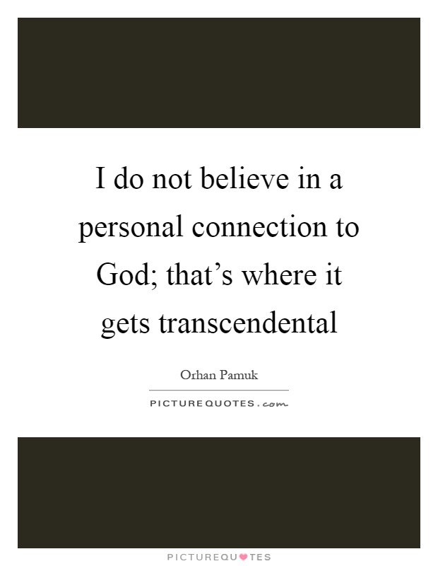 I do not believe in a personal connection to God; that's where it gets transcendental Picture Quote #1