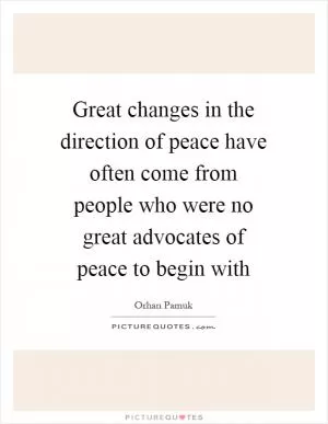 Great changes in the direction of peace have often come from people who were no great advocates of peace to begin with Picture Quote #1